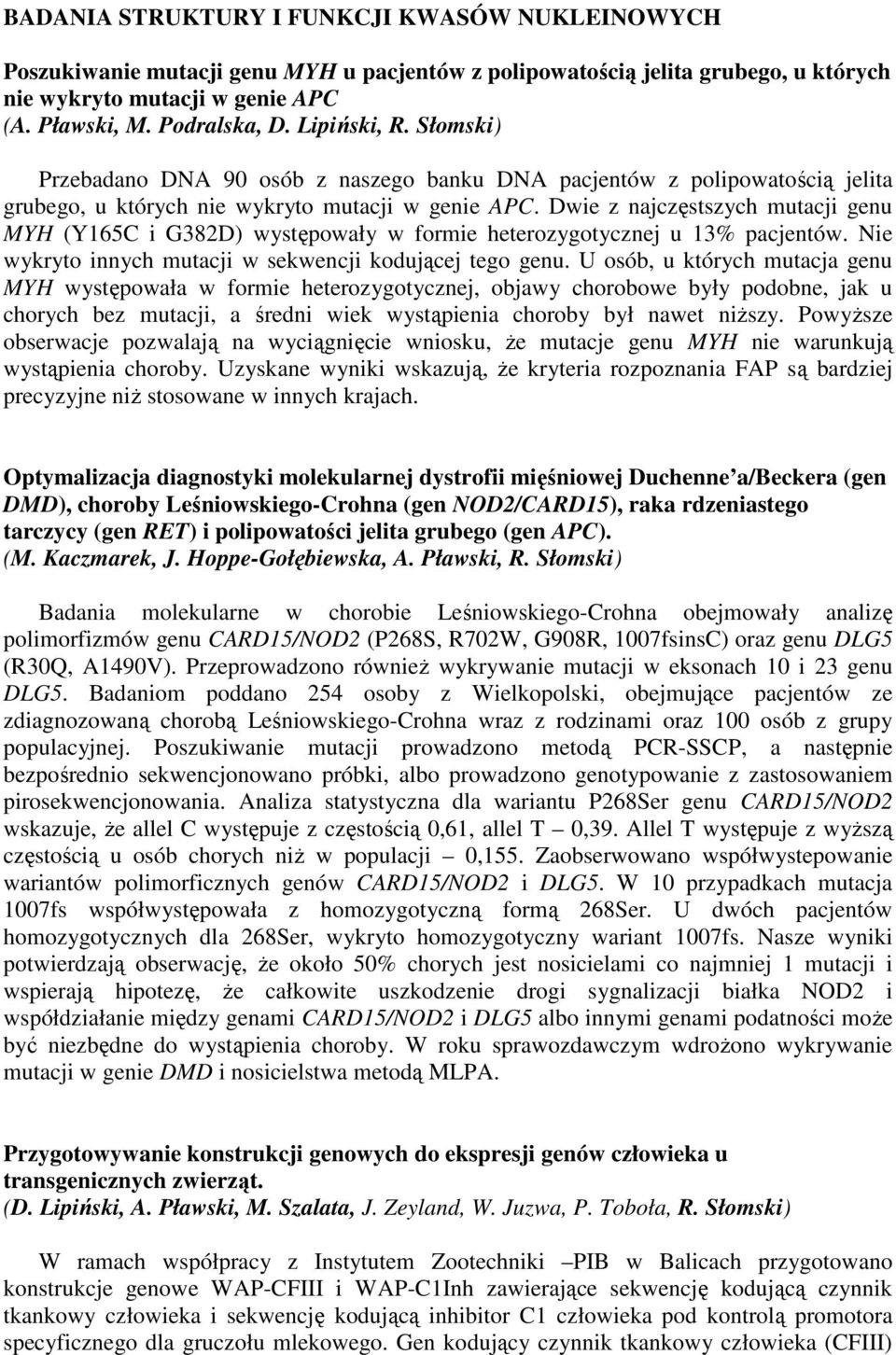 Dwie z najczęstszych mutacji genu MYH (Y165C i G382D) występowały w formie heterozygotycznej u 13% pacjentów. Nie wykryto innych mutacji w sekwencji kodującej tego genu.