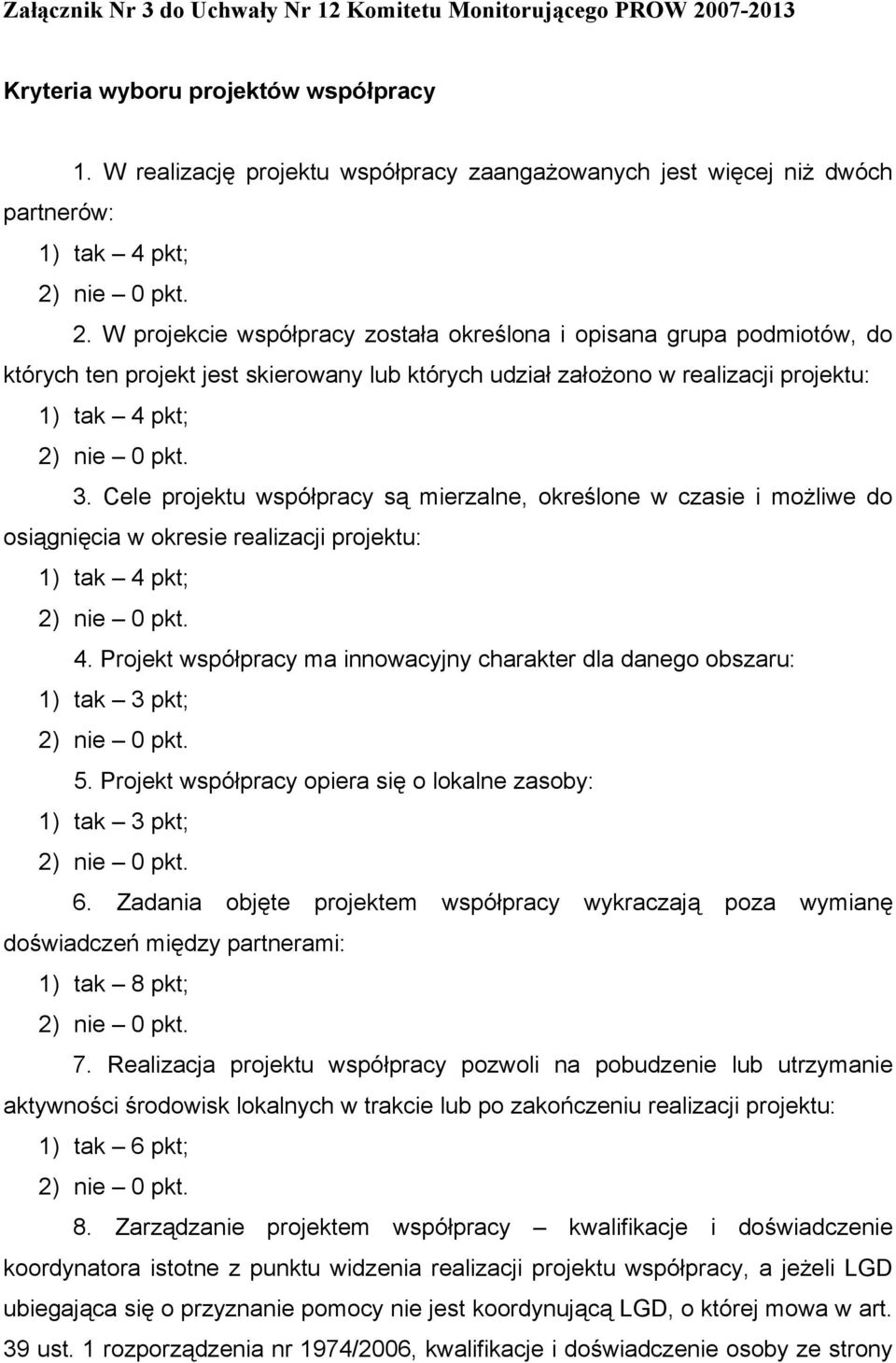 nie 0 pkt. 2. W projekcie współpracy została określona i opisana grupa podmiotów, do których ten projekt jest skierowany lub których udział założono w realizacji projektu: 1) tak 4 pkt; 2) nie 0 pkt.