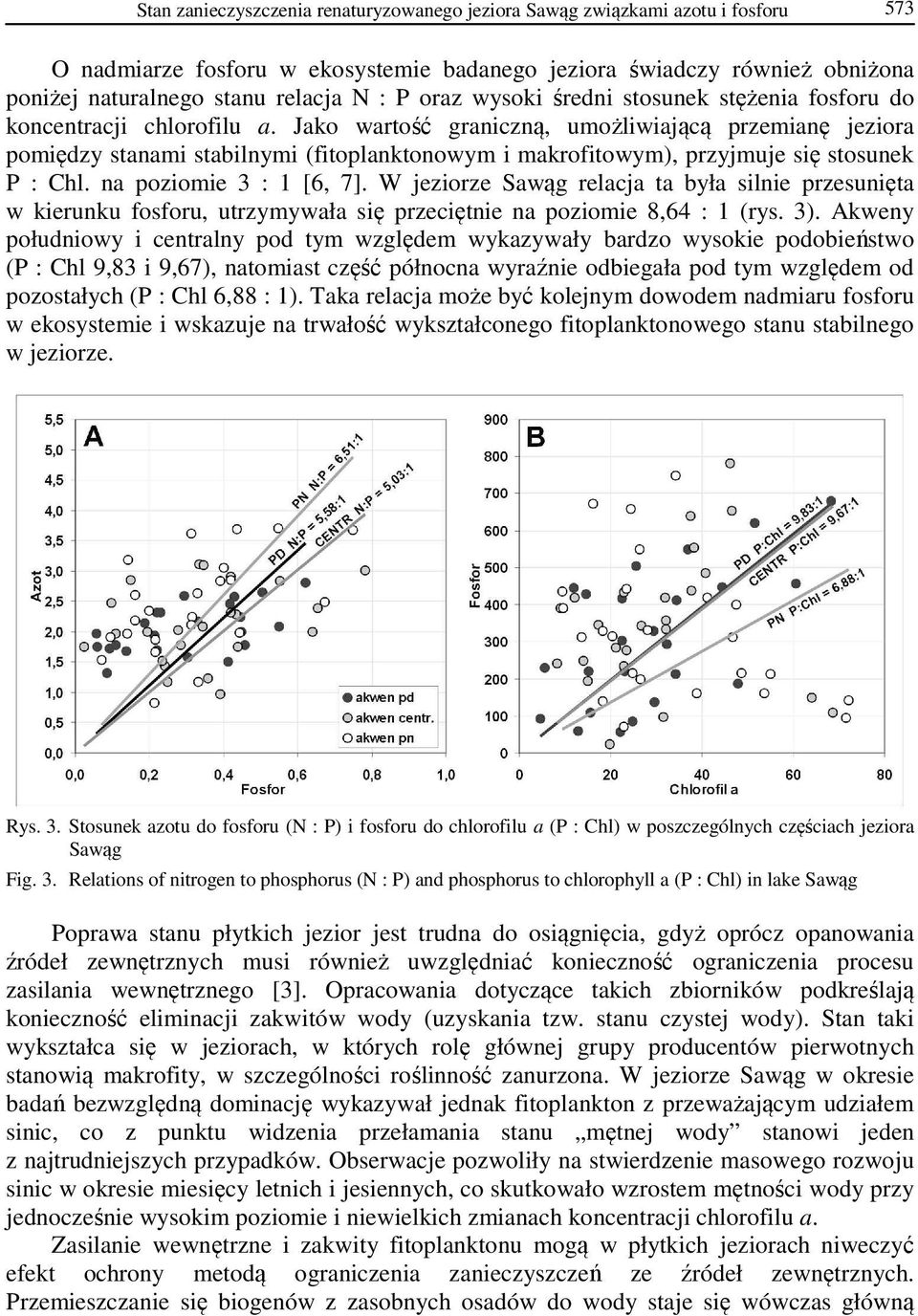 Jako wartość graniczną, umożliwiającą przemianę jeziora pomiędzy stanami stabilnymi (fitoplanktonowym i makrofitowym), przyjmuje się stosunek P : Chl. na poziomie 3 : 1 [6, 7].