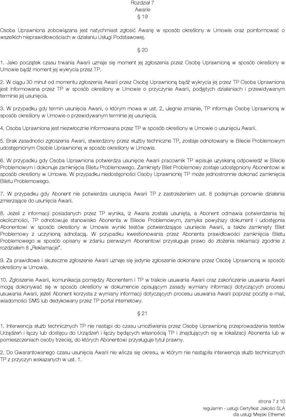 W ciągu 30 minut od momentu zgłoszenia Awarii przez Osobę Uprawnioną bądź wykrycia jej przez TP Osoba Uprawniona jest informowana przez TP w sposób określony w Umowie o przyczynie Awarii, podjętych