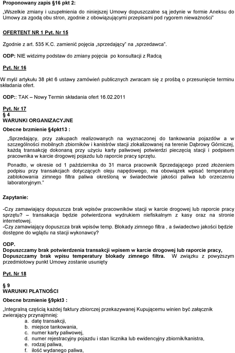Nr 16 W myśl artykułu 38 pkt 6 ustawy zamówień publicznych zwracam się z prośbą o przesunięcie terminu składania ofert. : TAK Nowy Termin składania ofert 16.02.2011 Pyt.