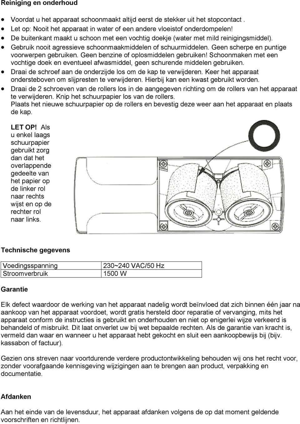 Geen benzine of oplosmiddelen gebruiken! Schoonmaken met een vochtige doek en eventueel afwasmiddel, geen schurende middelen gebruiken. Draai de schroef aan de onderzijde los om de kap te verwijderen.