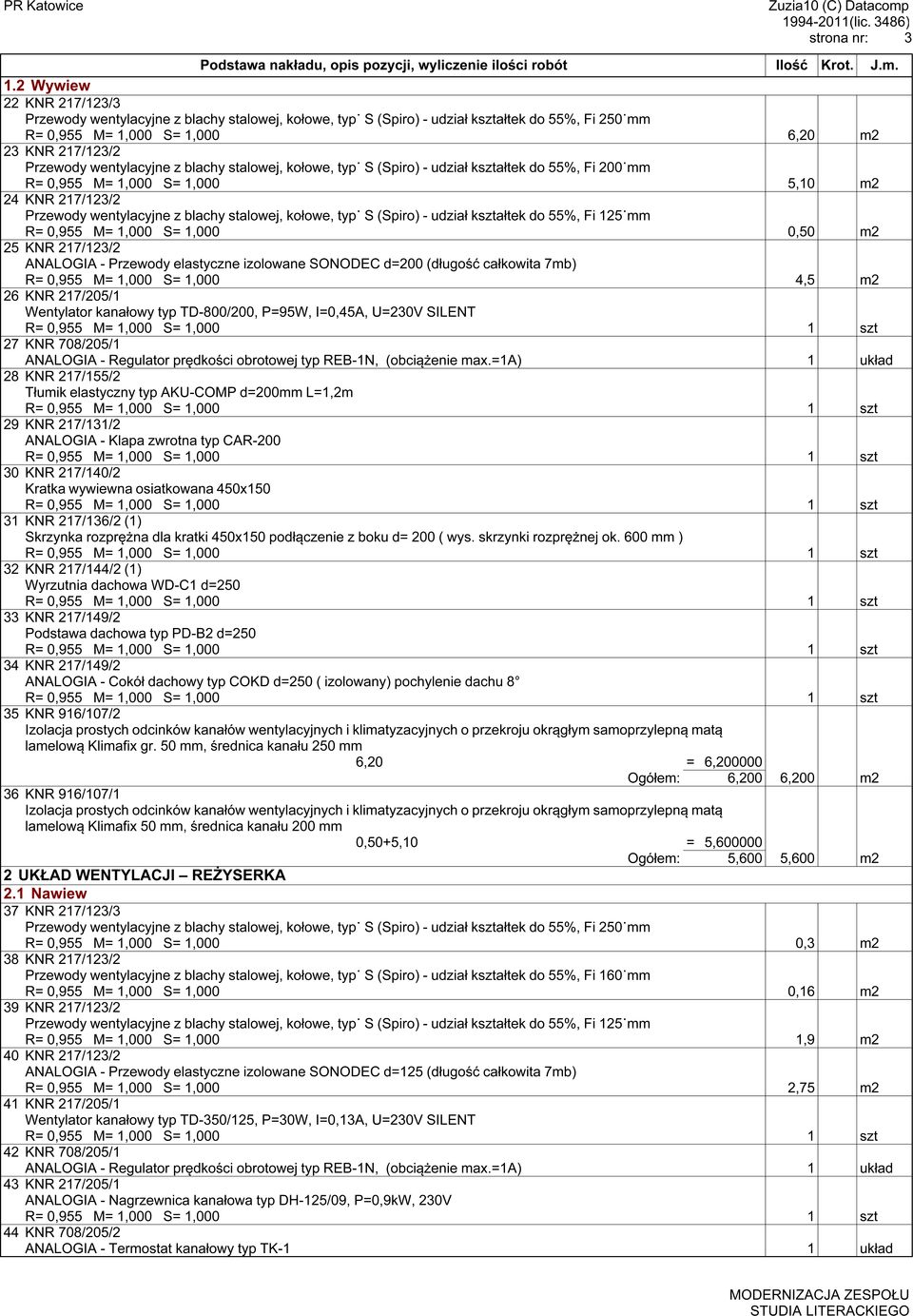 1,000 5,10 m2 24 KNR 217/123/2 R= 0,955 M= 1,000 S= 1,000 0,50 m2 25 KNR 217/123/2 ANALOGIA - Przewody elastyczne izolowane SONODEC d=200 (długość całkowita 7mb) R= 0,955 M= 1,000 S= 1,000 4,5 m2 26