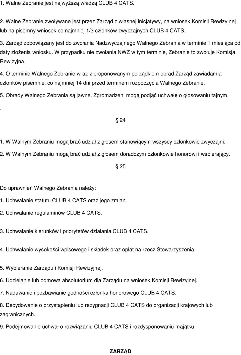 Zarząd zobowiązany jest do zwołania Nadzwyczajnego Walnego Zebrania w terminie 1 miesiąca od daty złoŝenia wniosku. W przypadku nie zwołania NWZ w tym terminie, Zebranie to zwołuje Komisja Rewizyjna.