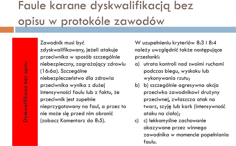 Szczególne niebezpieczeństwo dla zdrowia przeciwnika wynika z dużej intensywności faulu lub z faktu, że przeciwnik jest zupełnie nieprzygotowany na faul, a przez to nie może się przed nim obronić