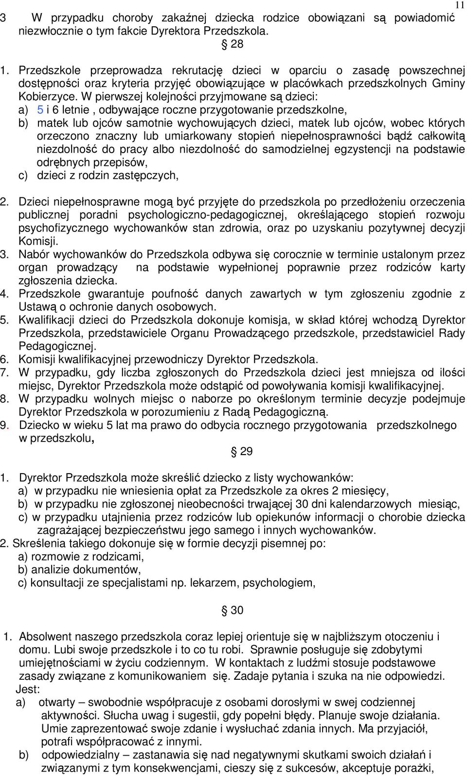 W pierwszej kolejności przyjmowane są dzieci: a) 5 i 6 letnie, odbywające roczne przygotowanie przedszkolne, b) matek lub ojców samotnie wychowujących dzieci, matek lub ojców, wobec których orzeczono