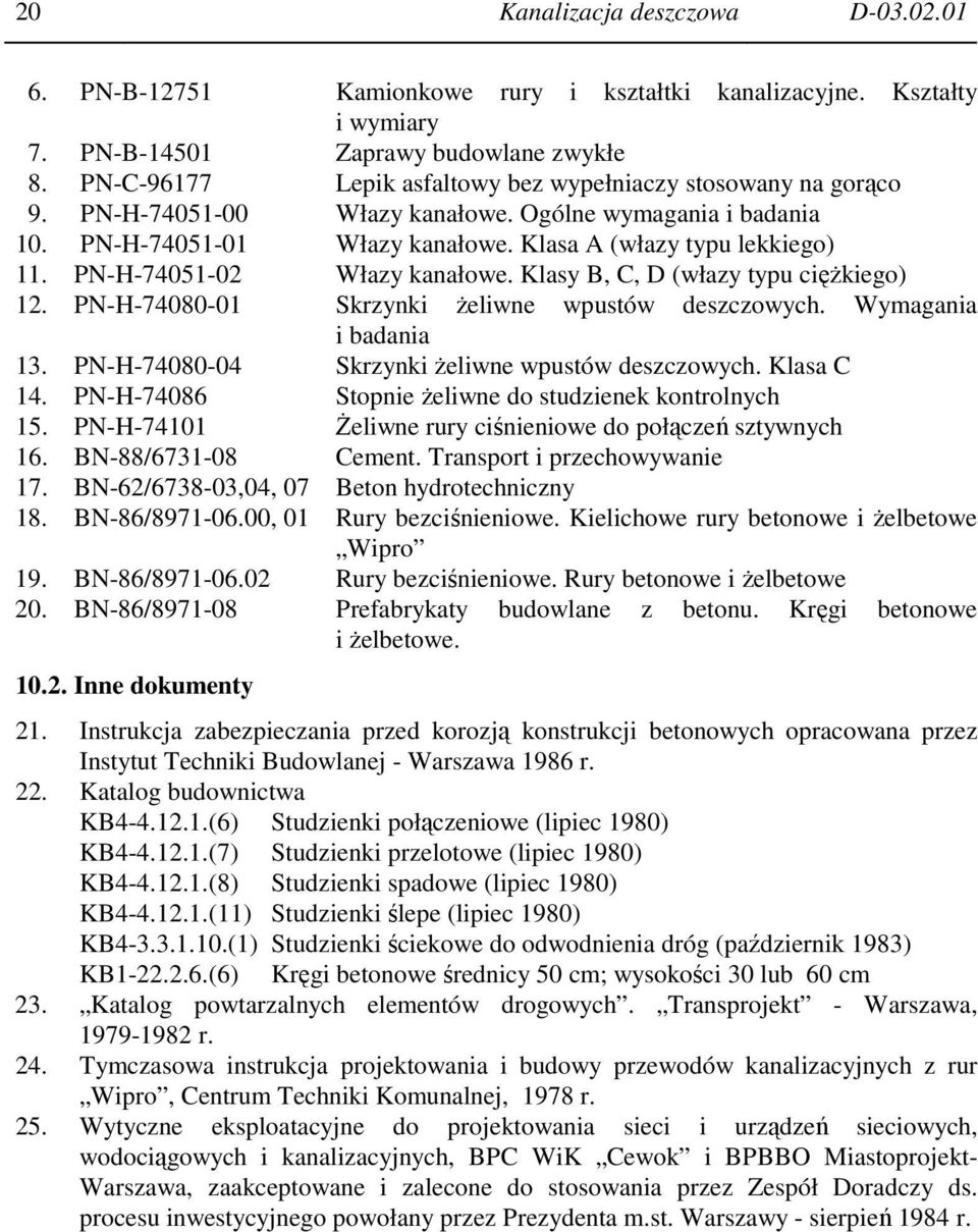 PN-H-74051-02 Włazy kanałowe. Klasy B, C, D (włazy typu cięŝkiego) 12. PN-H-74080-01 Skrzynki Ŝeliwne wpustów deszczowych. Wymagania i badania 13. PN-H-74080-04 Skrzynki Ŝeliwne wpustów deszczowych.