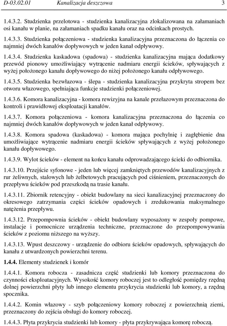 studzienka kanalizacyjna mająca dodatkowy przewód pionowy umoŝliwiający wytrącenie nadmiaru energii ścieków, spływających z wyŝej połoŝonego kanału dopływowego do niŝej połoŝonego kanału odpływowego.