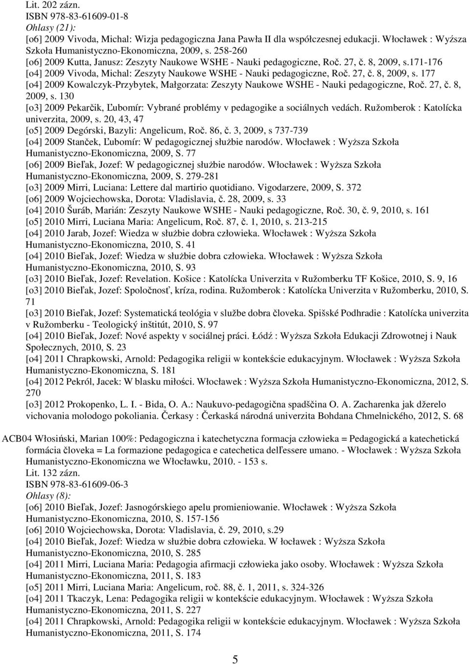 27, č. 8, 2009, s. 130 [o3] 2009 Pekarčik, Ľubomír: Vybrané problémy v pedagogike a sociálnych vedách. Ružomberok : Katolícka univerzita, 2009, s.