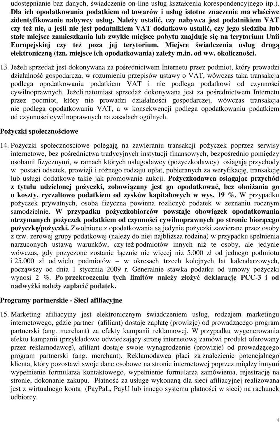 Należy ustalić, czy nabywca jest podatnikiem VAT czy też nie, a jeśli nie jest podatnikiem VAT dodatkowo ustalić, czy jego siedziba lub stałe miejsce zamieszkania lub zwykłe miejsce pobytu znajduje