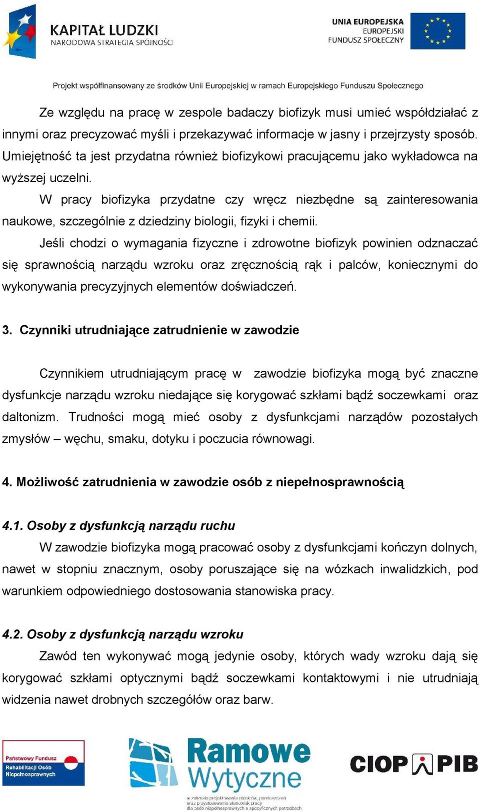 W pracy biofizyka przydatne czy wręcz niezbędne są zainteresowania naukowe, szczególnie z dziedziny biologii, fizyki i chemii.