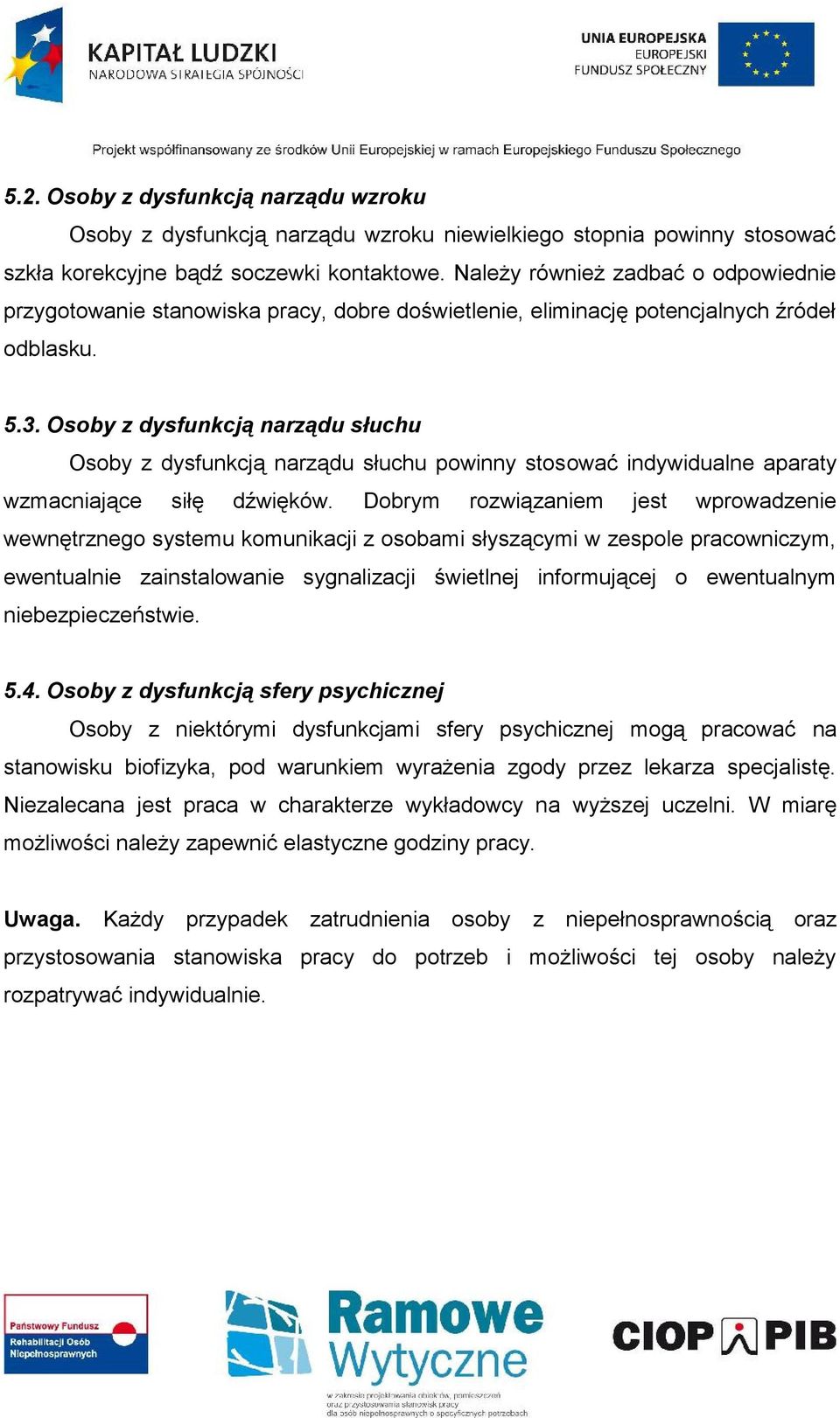 Osoby z dysfunkcją narządu słuchu Osoby z dysfunkcją narządu słuchu powinny stosować indywidualne aparaty wzmacniające siłę dźwięków.