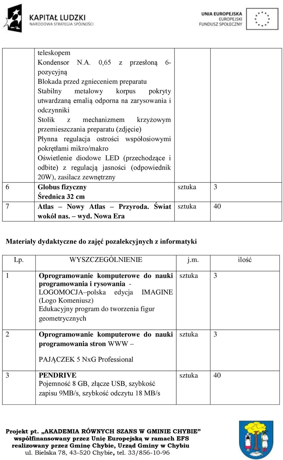 preparatu (zdjęcie) Płynna regulacja ostrości współosiowymi pokrętłami mikro/makro Oświetlenie diodowe LED (przechodzące i odbite) z regulacją jasności (odpowiednik 20W), zasilacz zewnętrzny 6 Globus