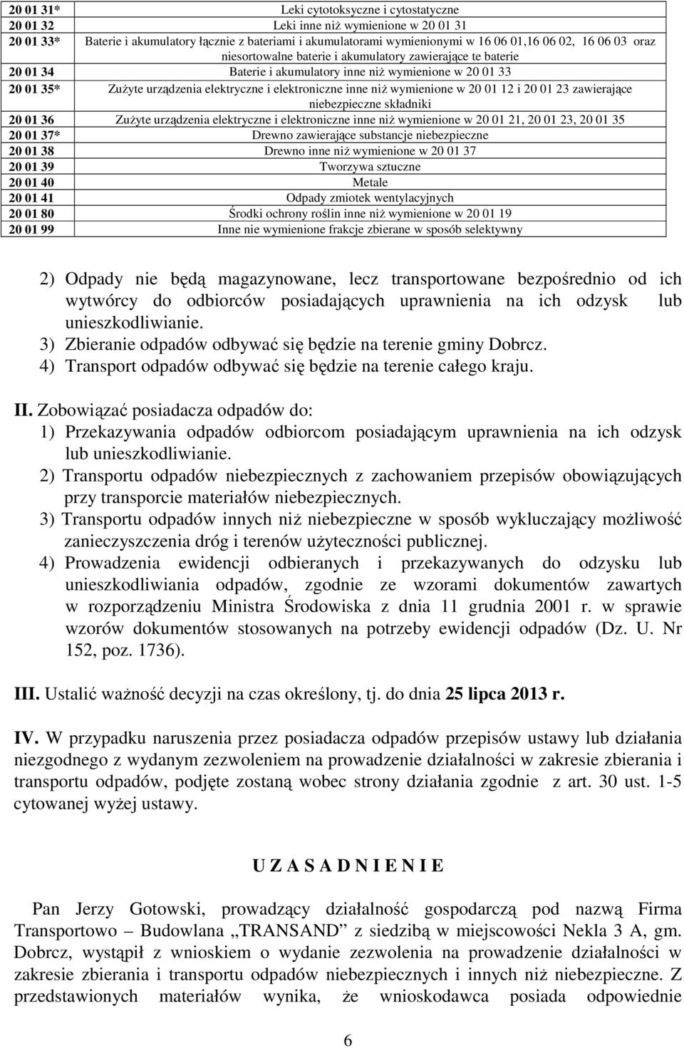 wymienione w 20 01 12 i 20 01 23 zawierające niebezpieczne składniki 20 01 36 ZuŜyte urządzenia elektryczne i elektroniczne inne niŝ wymienione w 20 01 21, 20 01 23, 20 01 35 20 01 37* Drewno