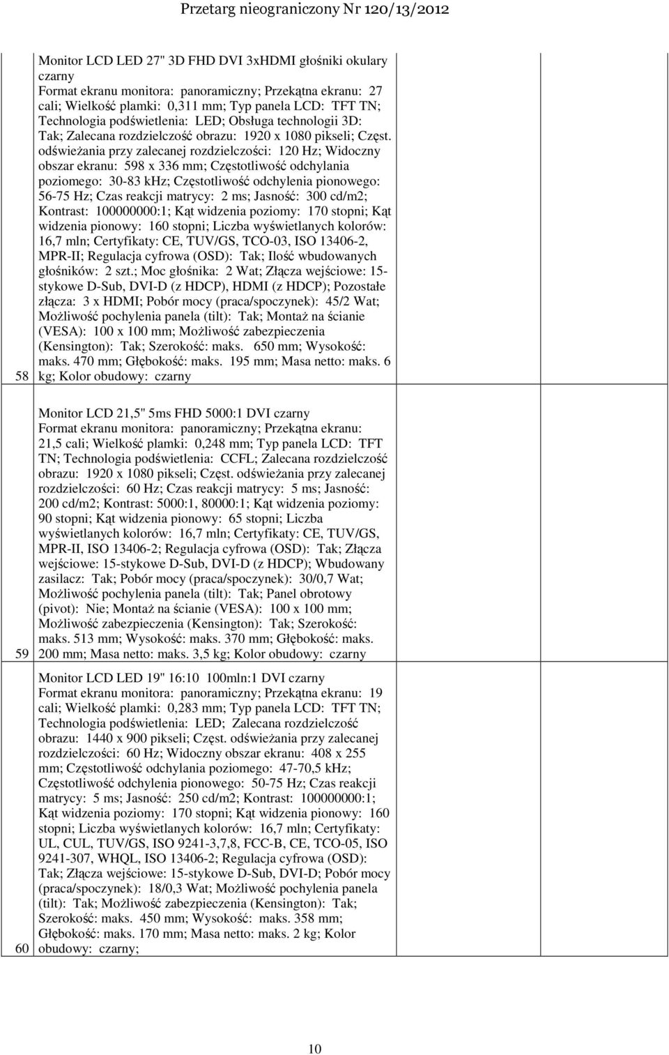 odświeŝania przy zalecanej rozdzielczości: 120 Hz; Widoczny obszar ekranu: 598 x 336 mm; Częstotliwość odchylania poziomego: 30-83 khz; Częstotliwość odchylenia pionowego: 56-75 Hz; Czas reakcji