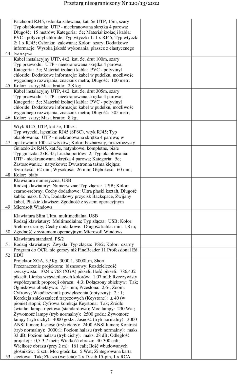 1 x RJ45; Osłonka: zalewana; Kolor: szary; Dodatkowe informacje: Wysoka jakość wykonania, płaszcz z elastycznego tworzywa Kabel instalacyjny UTP, 4x2, kat.