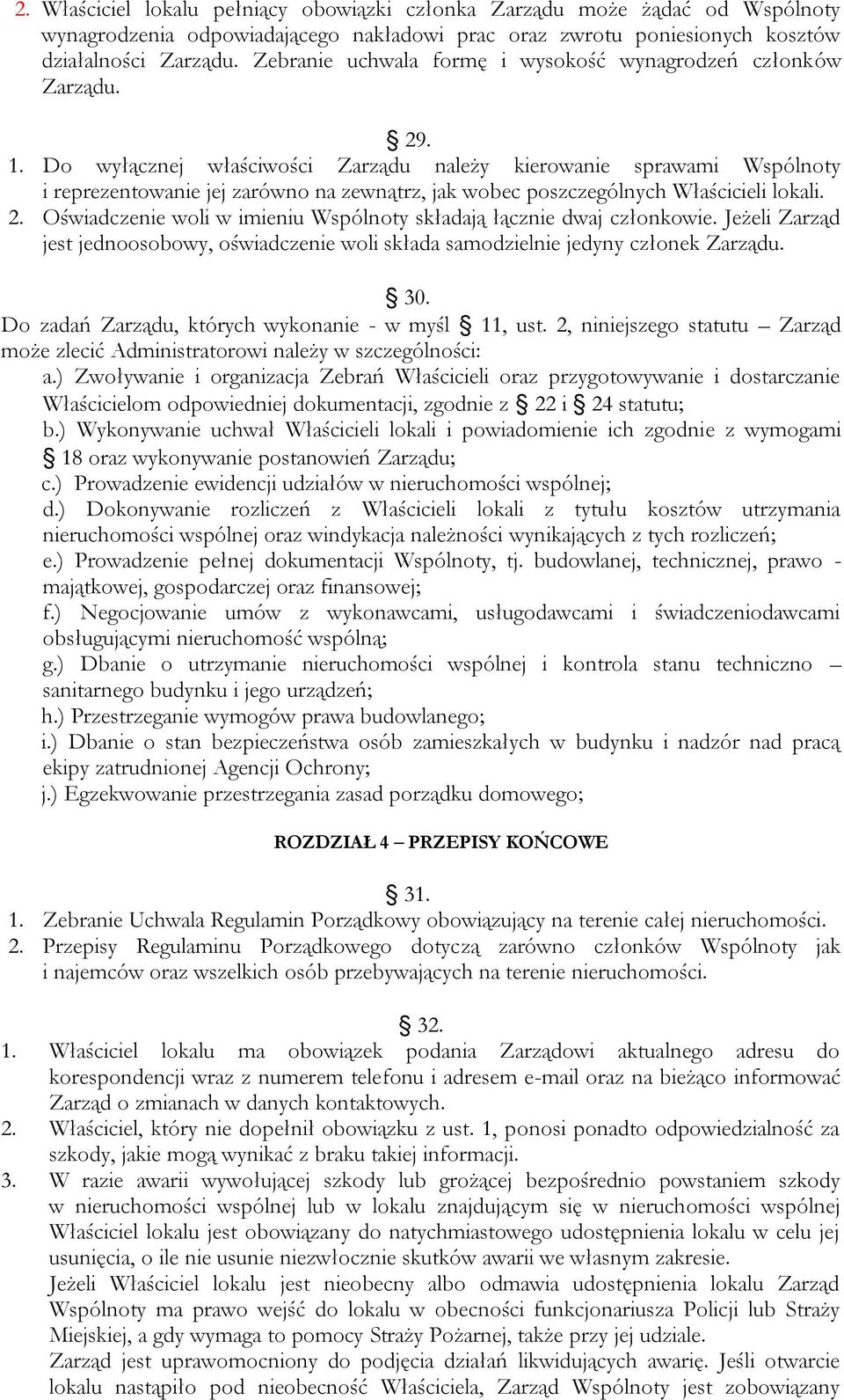 Do wyłącznej właściwości Zarządu należy kierowanie sprawami Wspólnoty i reprezentowanie jej zarówno na zewnątrz, jak wobec poszczególnych Właścicieli lokali. 2.