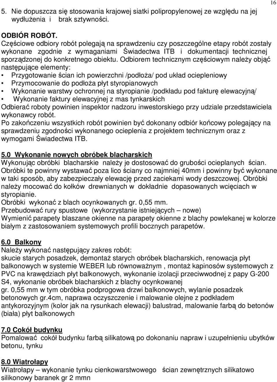 Odbiorem technicznym częściowym naleŝy objąć następujące elementy: Przygotowanie ścian ich powierzchni /podłoŝa/ pod układ ociepleniowy Przymocowanie do podłoŝa płyt styropianowych Wykonanie warstwy