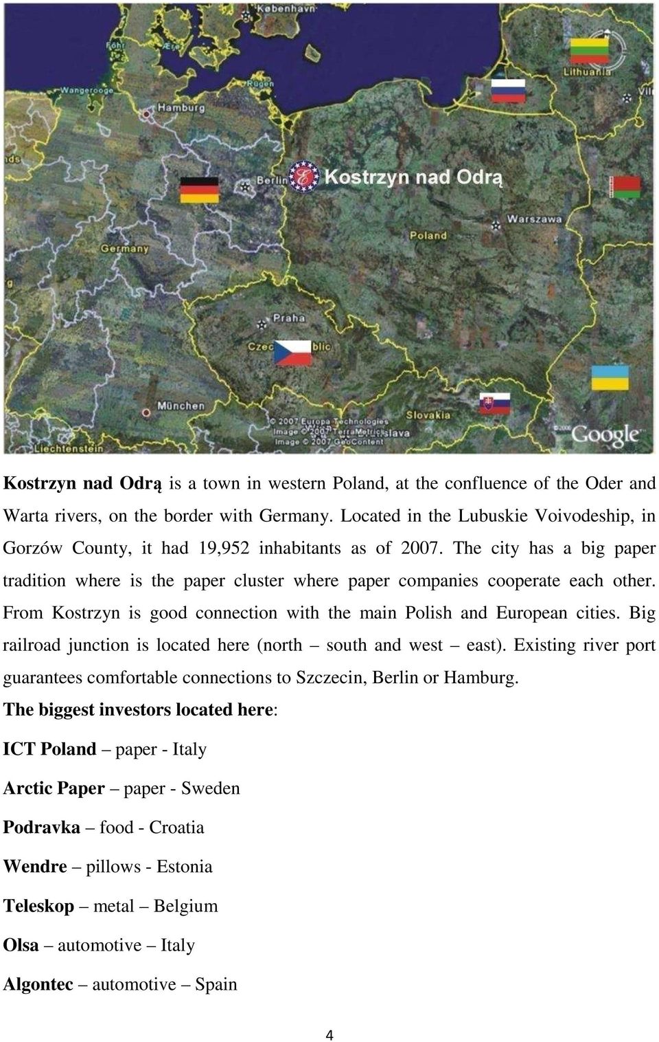 The city has a big paper traditio where is the paper cluster where paper compaies cooperate each other. From Kostrzy is good coectio with the mai Polish ad Europea cities.