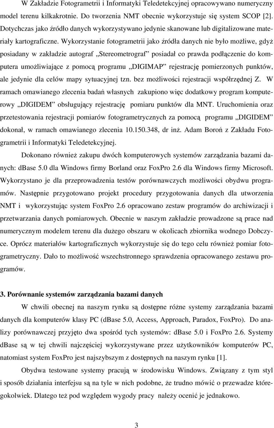 Wykorzystanie fotogrametrii jako źródła danych nie było możliwe, gdyż posiadany w zakładzie autograf Stereometrograf posiadał co prawda podłączenie do komputera umożliwiające z pomocą programu