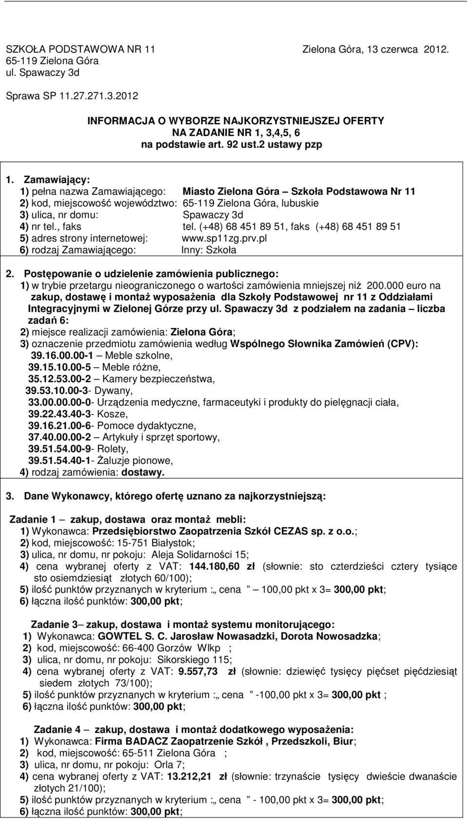 Zamawiający: 1) pełna nazwa Zamawiającego: Miasto Zielona Góra Szkoła Podstawowa Nr 11 2) kod, miejscowość województwo: 65-119 Zielona Góra, lubuskie 3) ulica, nr domu: Spawaczy 3d 4) nr tel.