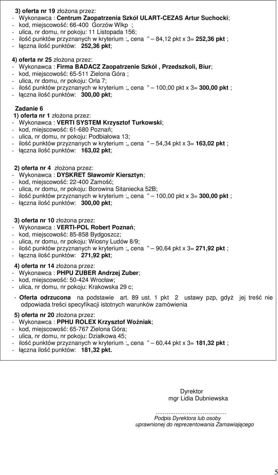 SYSTEM Krzysztof Turkowski; - kod, miejscowość: 61-680 Poznań; - ulica, nr domu, nr pokoju: Podbiałowa 13; - ilość punktów przyznanych w kryterium : cena 54,34 pkt x 3= 163,02 pkt ; - łączna ilość