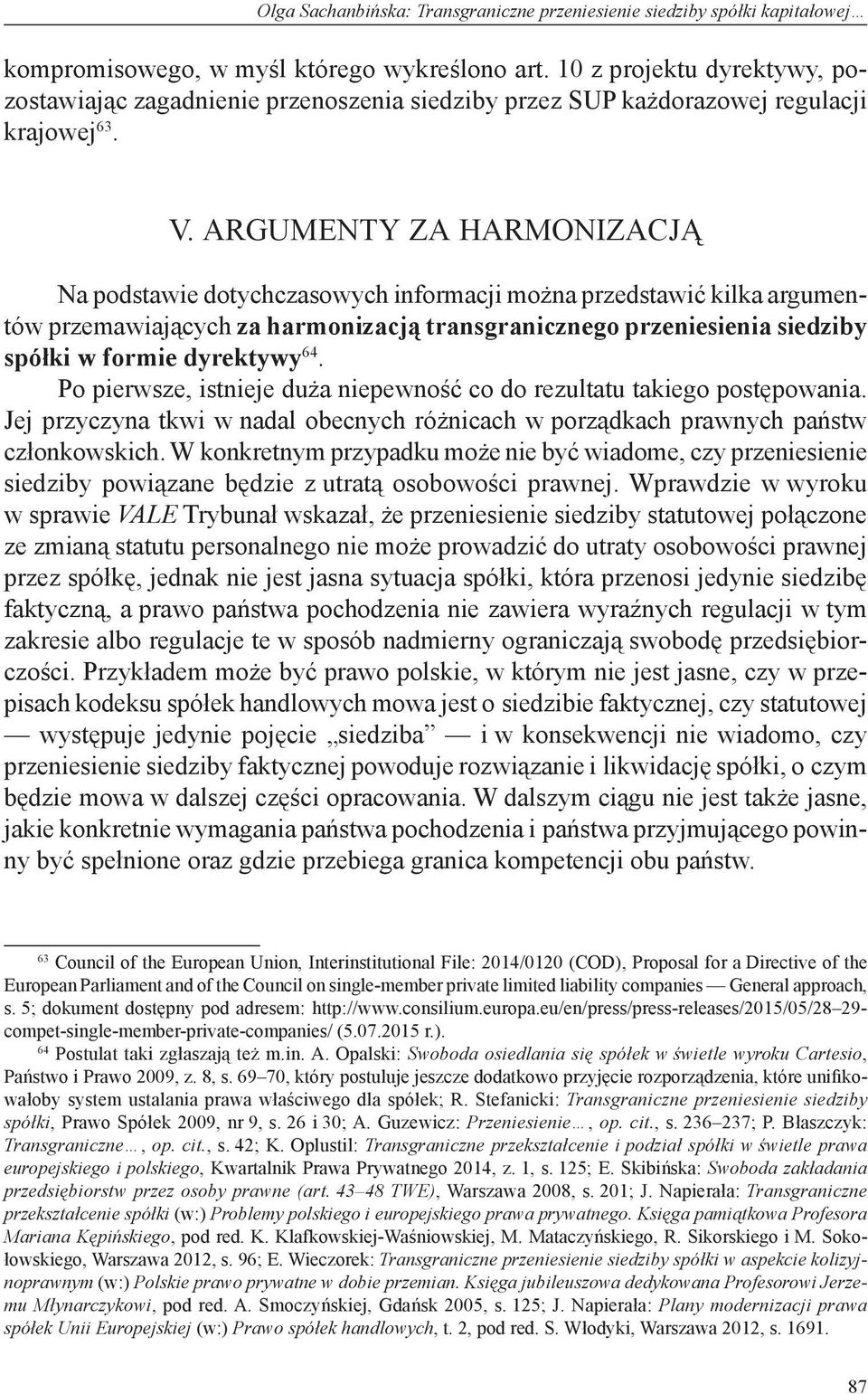 Argumenty za harmonizacją Na podstawie dotychczasowych informacji można przedstawić kilka argumentów przemawiających za harmonizacją transgranicznego przeniesienia siedziby spółki w formie dyrektywy