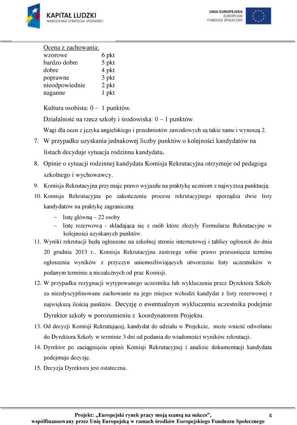 W przypadku uzyskania jednakowej liczby punktów o kolejności kandydatów na listach decyduje sytuacja rodzinna kandydata. 8.