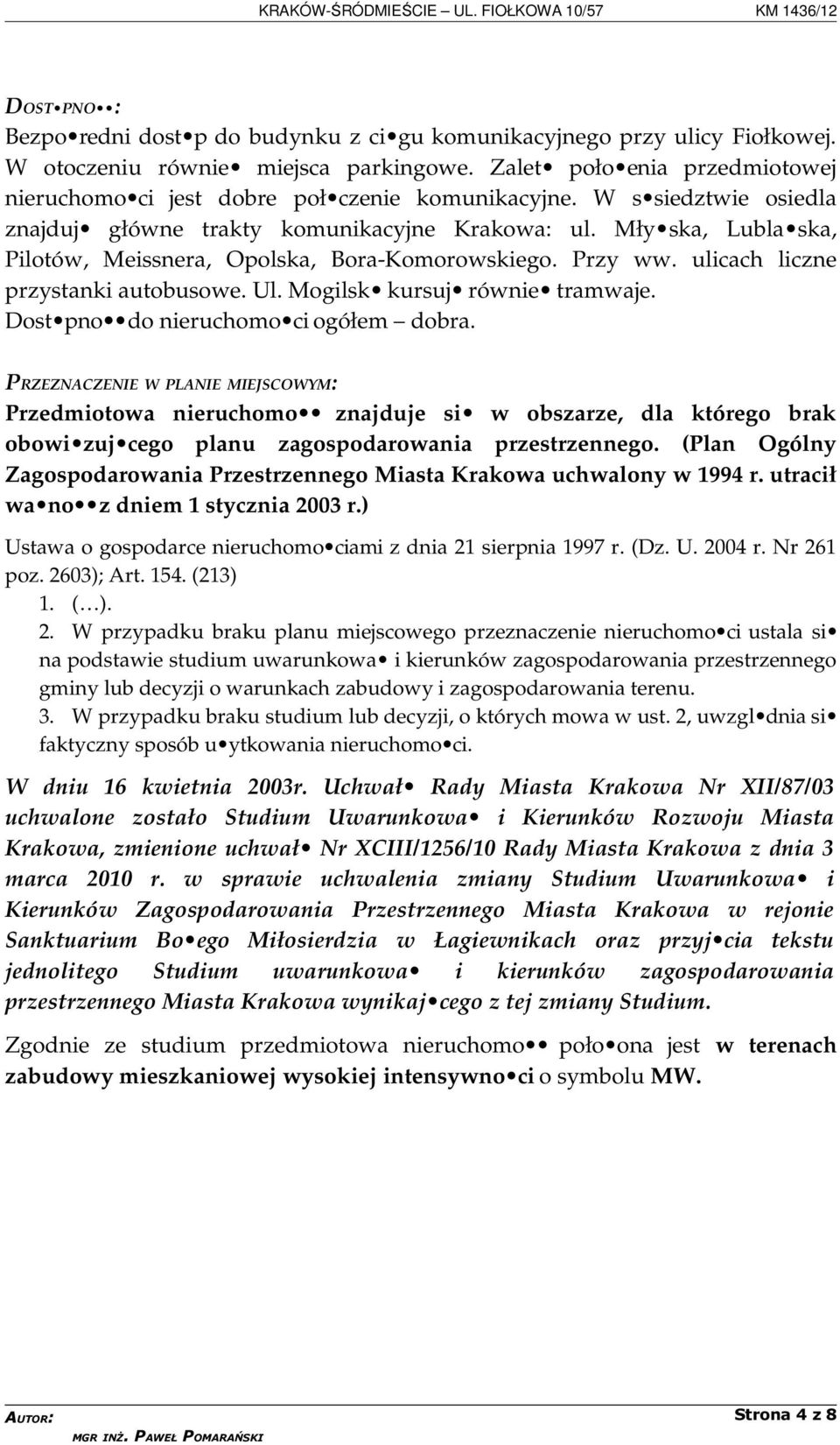 Mły ska, Lubla ska, Pilotów, Meissnera, Opolska, Bora-Komorowskiego. Przy ww. ulicach liczne przystanki autobusowe. Ul. Mogilsk kursuj równie tramwaje. Dost pno do nieruchomo ci ogółem dobra.