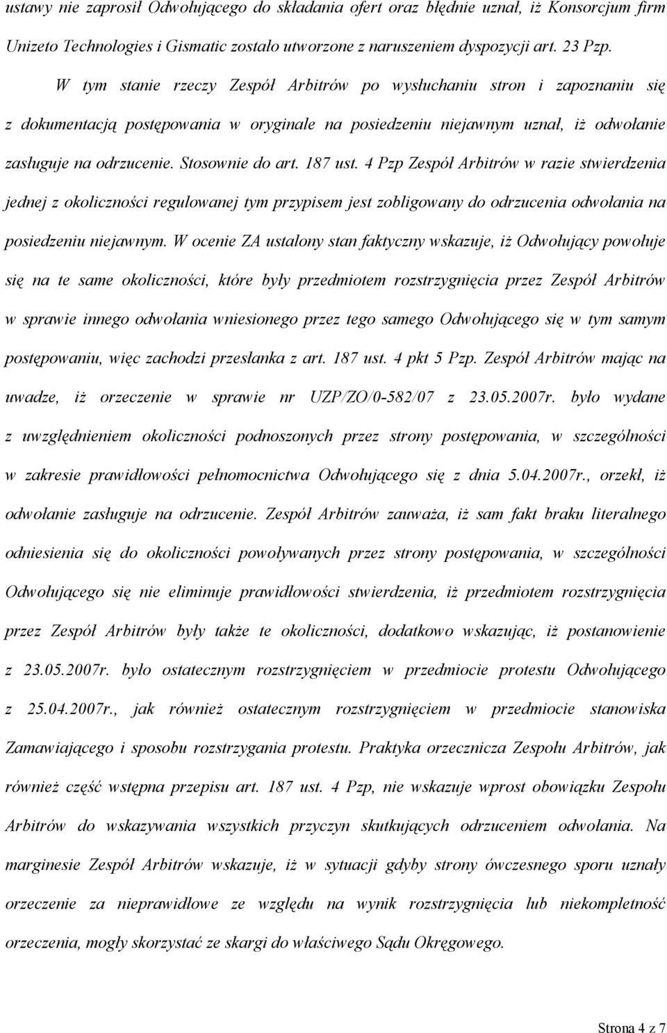 Stosownie do art. 187 ust. 4 Pzp Zespół Arbitrów w razie stwierdzenia jednej z okoliczności regulowanej tym przypisem jest zobligowany do odrzucenia odwołania na posiedzeniu niejawnym.