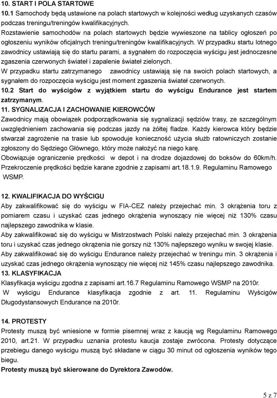 W przypadku startu lotnego zawodnicy ustawiają się do startu parami, a sygnałem do rozpoczęcia wyścigu jest jednoczesne zgaszenia czerwonych świateł i zapalenie świateł zielonych.