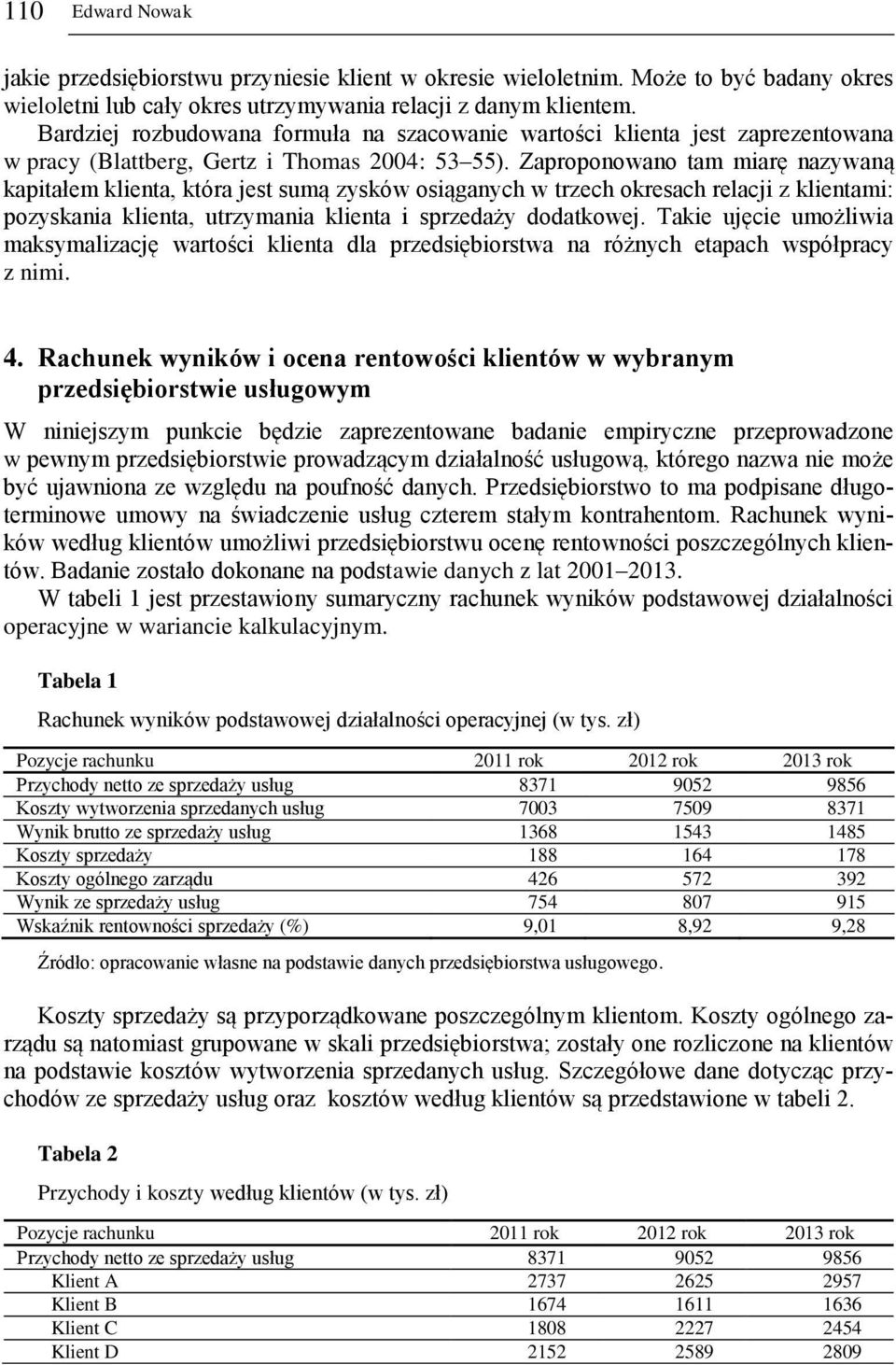 Zaproponowano tam miarę nazywaną kapitałem klienta, która jest sumą zysków osiąganych w trzech okresach relacji z klientami: pozyskania klienta, utrzymania klienta i sprzedaży dodatkowej.