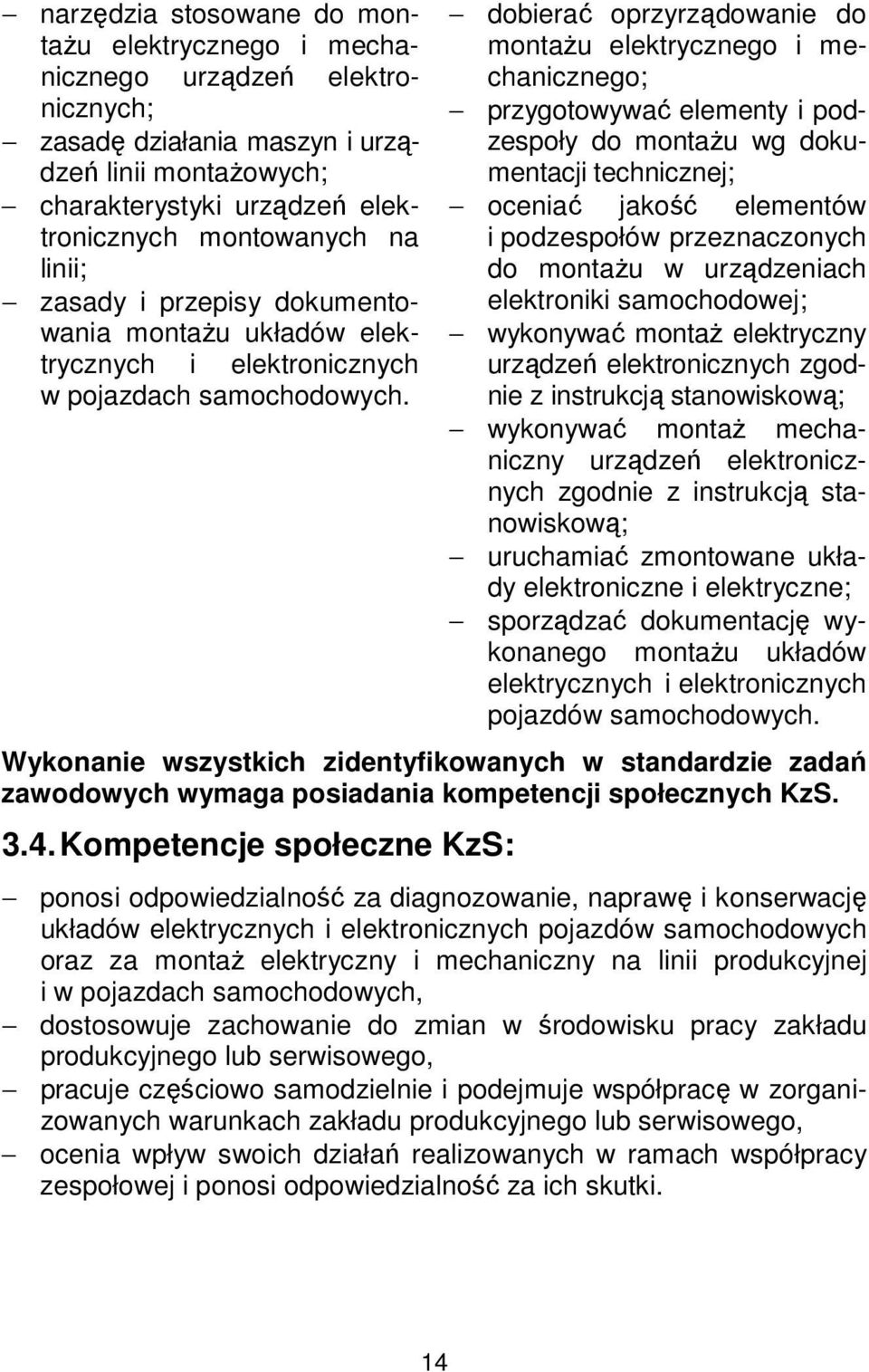 dobierać oprzyrządowanie do montażu elektrycznego i mechanicznego; przygotowywać elementy i podzespoły do montażu wg dokumentacji technicznej; oceniać jakość elementów i podzespołów przeznaczonych do