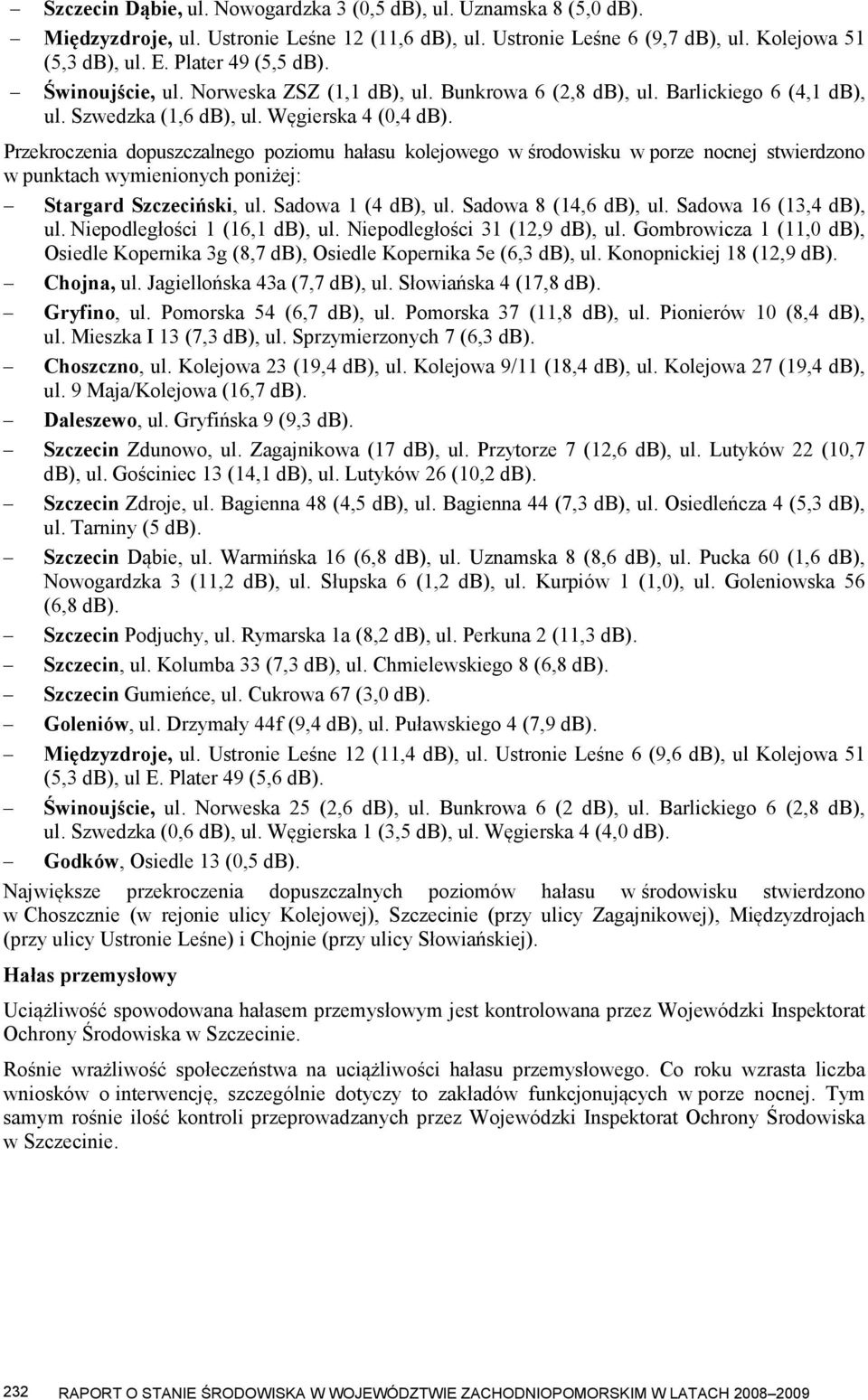 Przekroczenia dopuszczalnego poziomu hałasu kolejowego w środowisku w porze nocnej stwierdzono w punktach wymienionych poniżej: Stargard Szczeciński, ul. Sadowa 1 (4 db), ul. Sadowa 8 (14,6 db), ul.