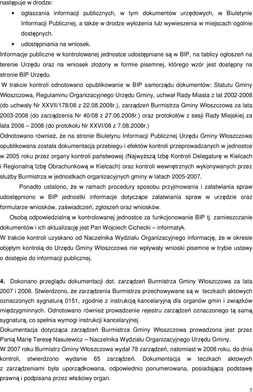 Informacje publiczne w kontrolowanej jednostce udostępniane są w BIP, na tablicy ogłoszeń na terenie Urzędu oraz na wniosek złoŝony w formie pisemnej, którego wzór jest dostępny na stronie BIP Urzędu.