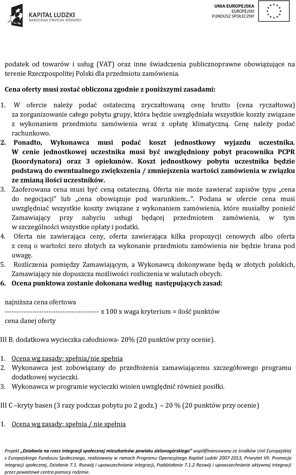 W ofercie należy podać ostateczną zryczałtowaną cenę brutto (cena ryczałtowa) za zorganizowanie całego pobytu grupy, która będzie uwzględniała wszystkie koszty związane z wykonaniem przedmiotu