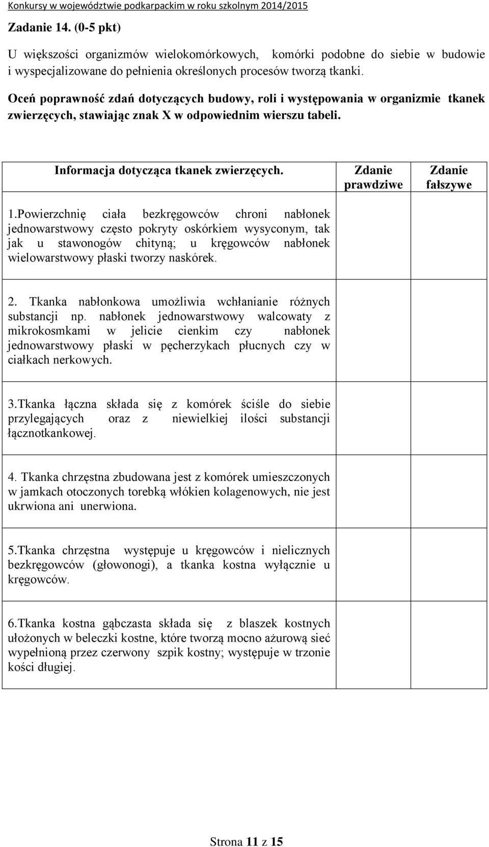 Powierzchnię ciała bezkręgowców chroni nabłonek jednowarstwowy często pokryty oskórkiem wysyconym, tak jak u stawonogów chityną; u kręgowców nabłonek wielowarstwowy płaski tworzy naskórek.