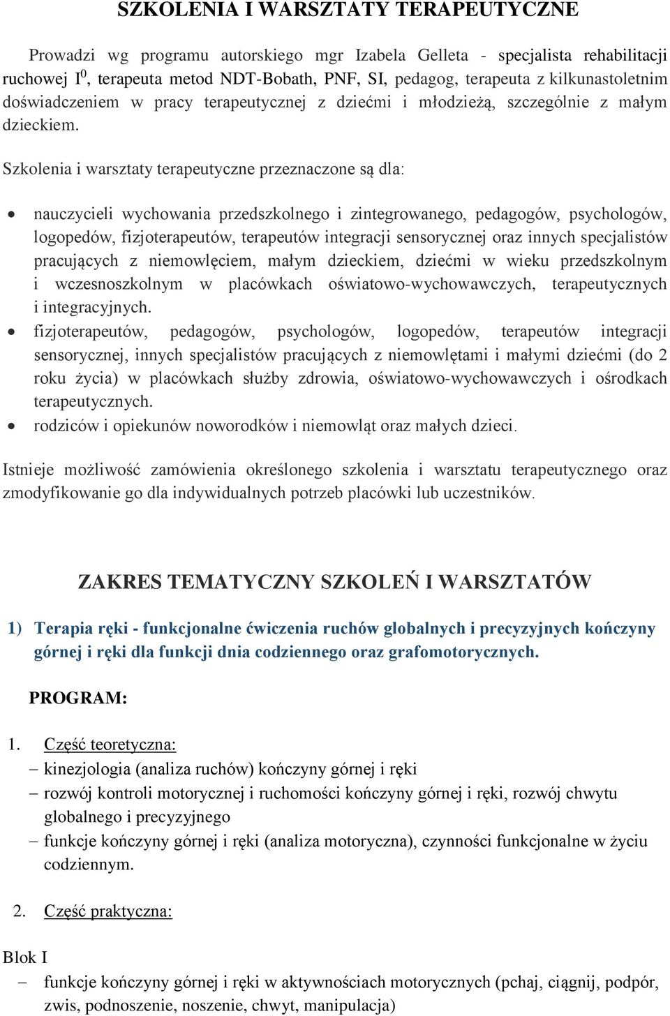 Szkolenia i warsztaty terapeutyczne przeznaczone są dla: nauczycieli wychowania przedszkolnego i zintegrowanego, pedagogów, psychologów, logopedów, fizjoterapeutów, terapeutów integracji sensorycznej