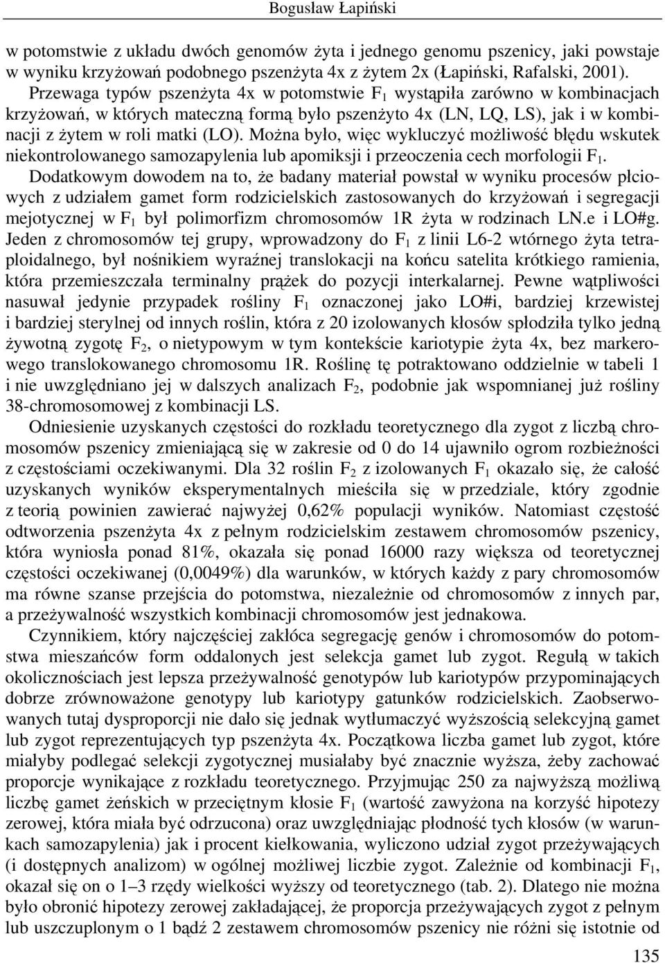 Można było, więc wykluczyć możliwość błędu wskutek niekontrolowanego samozapylenia lub apomiksji i przeoczenia cech morfologii F 1.