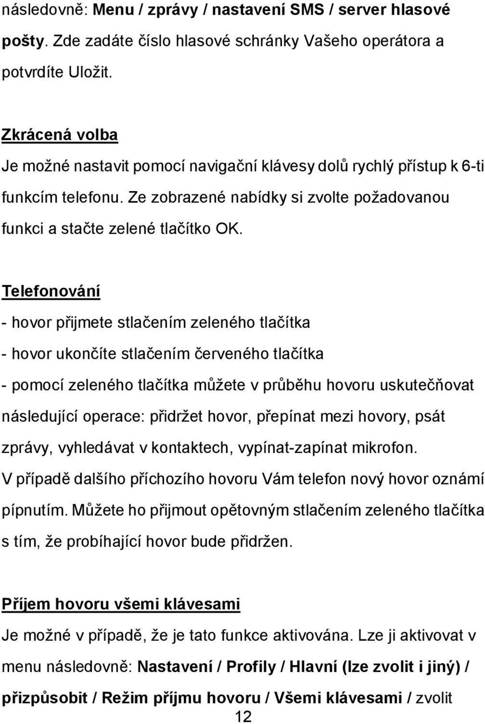 Telefonování - hovor přijmete stlačením zeleného tlačítka - hovor ukončíte stlačením červeného tlačítka - pomocí zeleného tlačítka můžete v průběhu hovoru uskutečňovat následující operace: přidržet