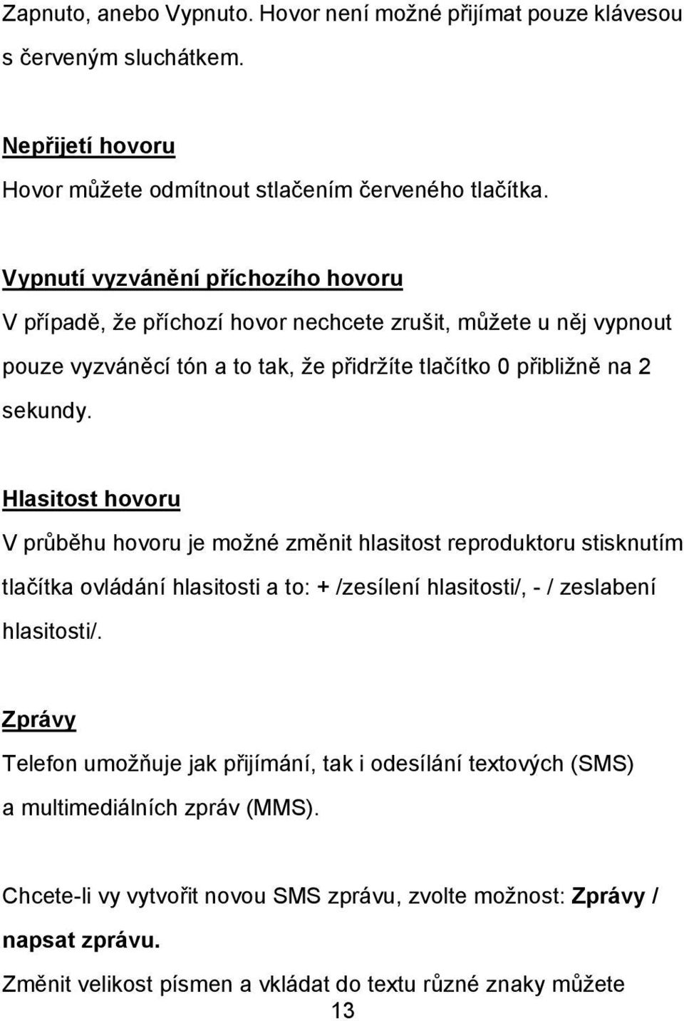 Hlasitost hovoru V průběhu hovoru je možné změnit hlasitost reproduktoru stisknutím tlačítka ovládání hlasitosti a to: + /zesílení hlasitosti/, - / zeslabení hlasitosti/.