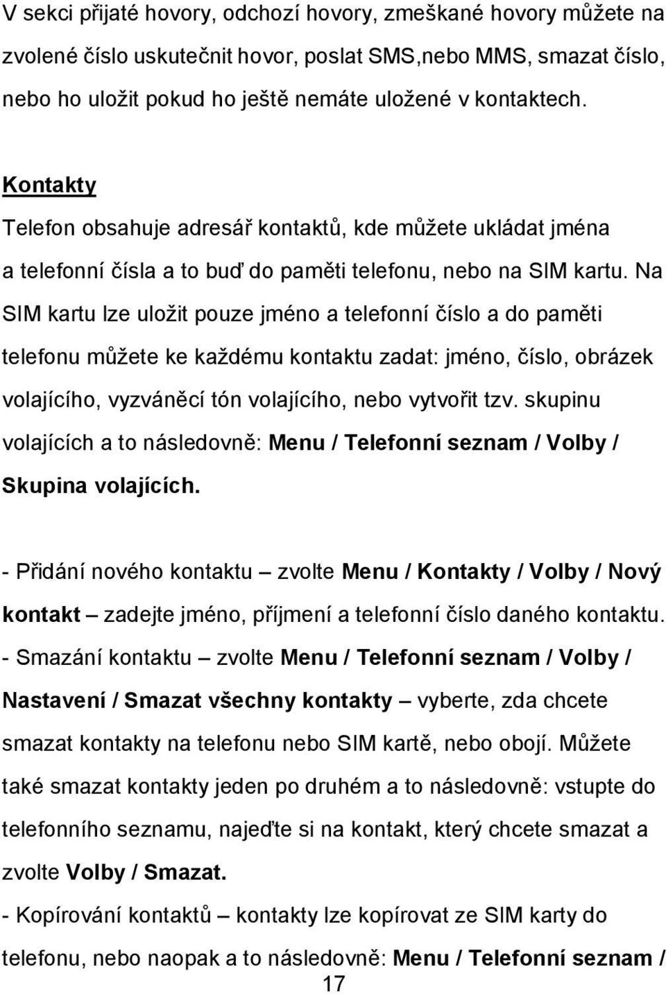 Na SIM kartu lze uložit pouze jméno a telefonní číslo a do paměti telefonu můžete ke každému kontaktu zadat: jméno, číslo, obrázek volajícího, vyzváněcí tón volajícího, nebo vytvořit tzv.