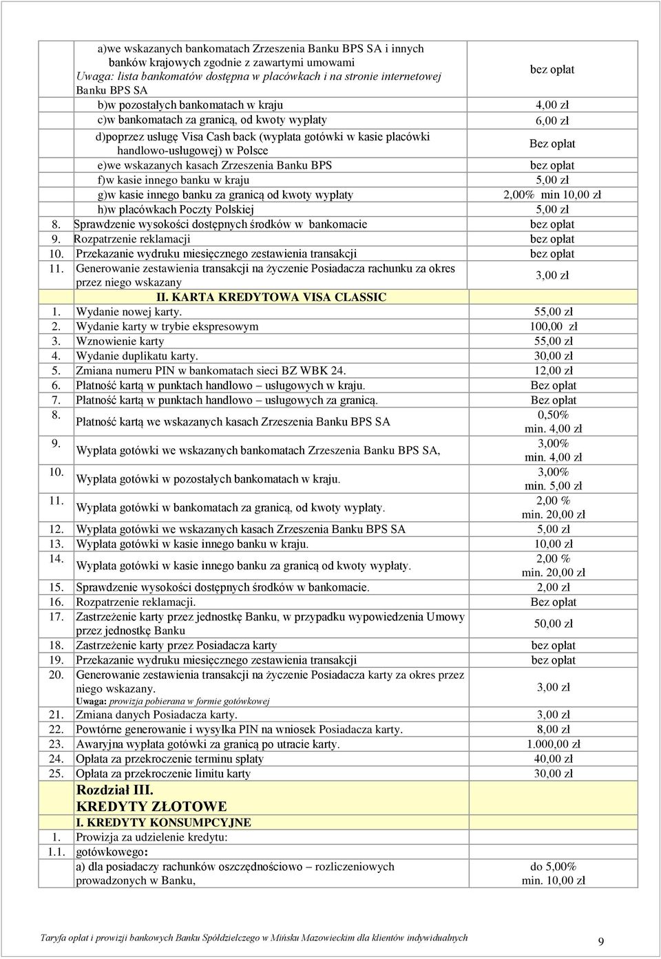 Zrzeszenia Banku BPS f)w kasie innego banku w kraju g)w kasie innego banku za granicą od kwoty wypłaty 4,00 zł 6,00 zł Bez opłat 2,00% min 10,00 zł h)w placówkach Poczty Polskiej 8.