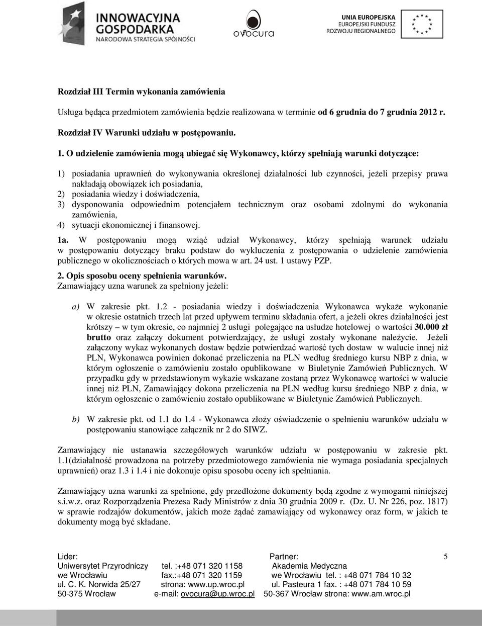 obowiązek ich posiadania, 2) posiadania wiedzy i doświadczenia, 3) dysponowania odpowiednim potencjałem technicznym oraz osobami zdolnymi do wykonania zamówienia, 4) sytuacji ekonomicznej i