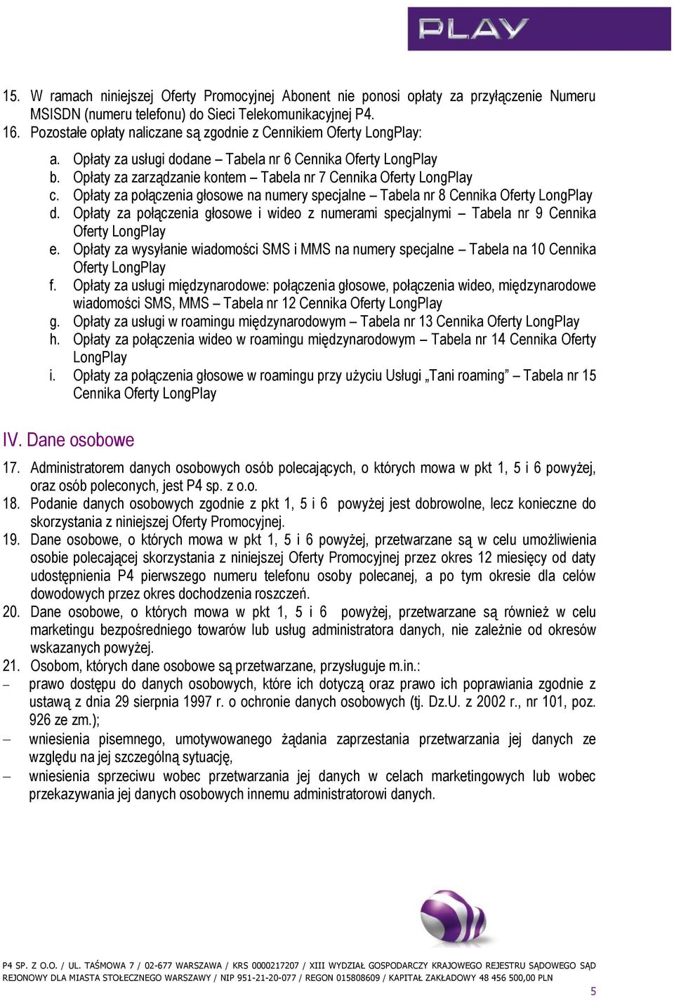 Opłaty za połączenia głosowe na numery specjalne Tabela nr 8 Cennika Oferty LongPlay d. Opłaty za połączenia głosowe i wideo z numerami specjalnymi Tabela nr 9 Cennika Oferty LongPlay e.