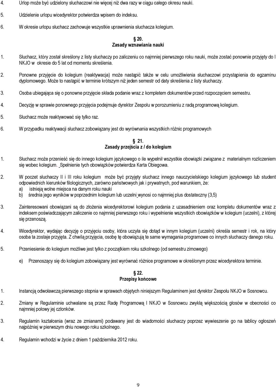 Słuchacz, który został skreślony z listy słuchaczy po zaliczeniu co najmniej pierwszego roku nauki, moŝe zostać ponownie przyjęty do I NKJO w okresie do 5 lat od momentu skreślenia. 2.