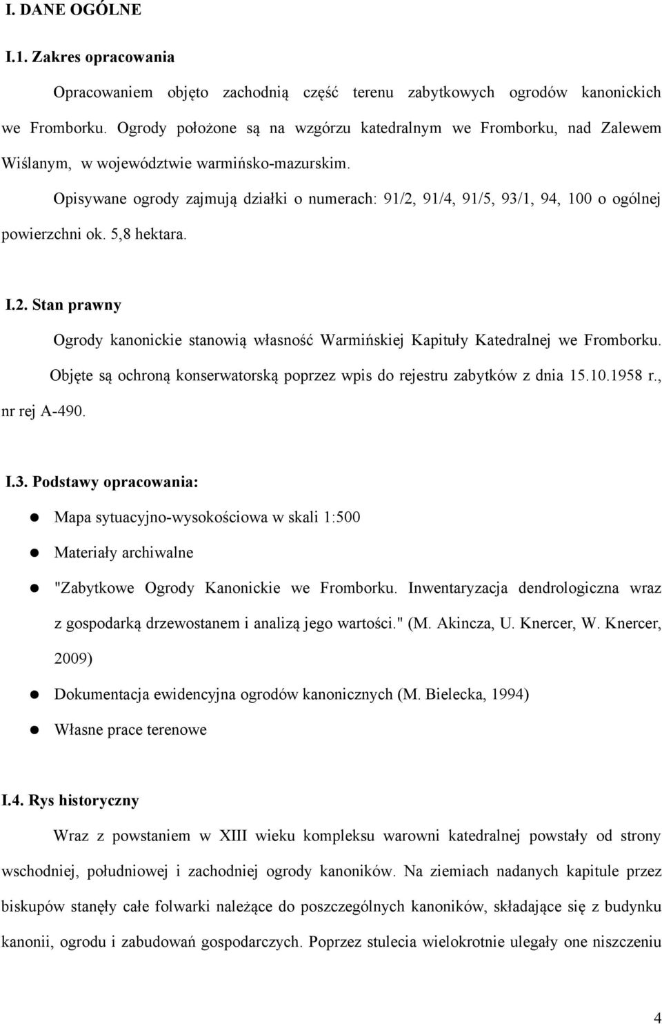 Opisywane ogrody zajmują działki o numerach: 91/2, 91/4, 91/5, 93/1, 94, 100 o ogólnej powierzchni ok. 5,8 hektara. I.2. Stan prawny Ogrody kanonickie stanowią własność Warmińskiej Kapituły Katedralnej we Fromborku.