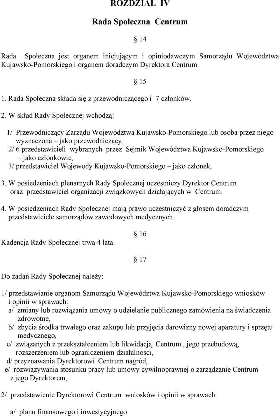 W skład Rady Społecznej wchodzą: 1/ Przewodniczący Zarządu Województwa Kujawsko-Pomorskiego lub osoba przez niego wyznaczona jako przewodniczący, 2/ 6 przedstawicieli wybranych przez Sejmik