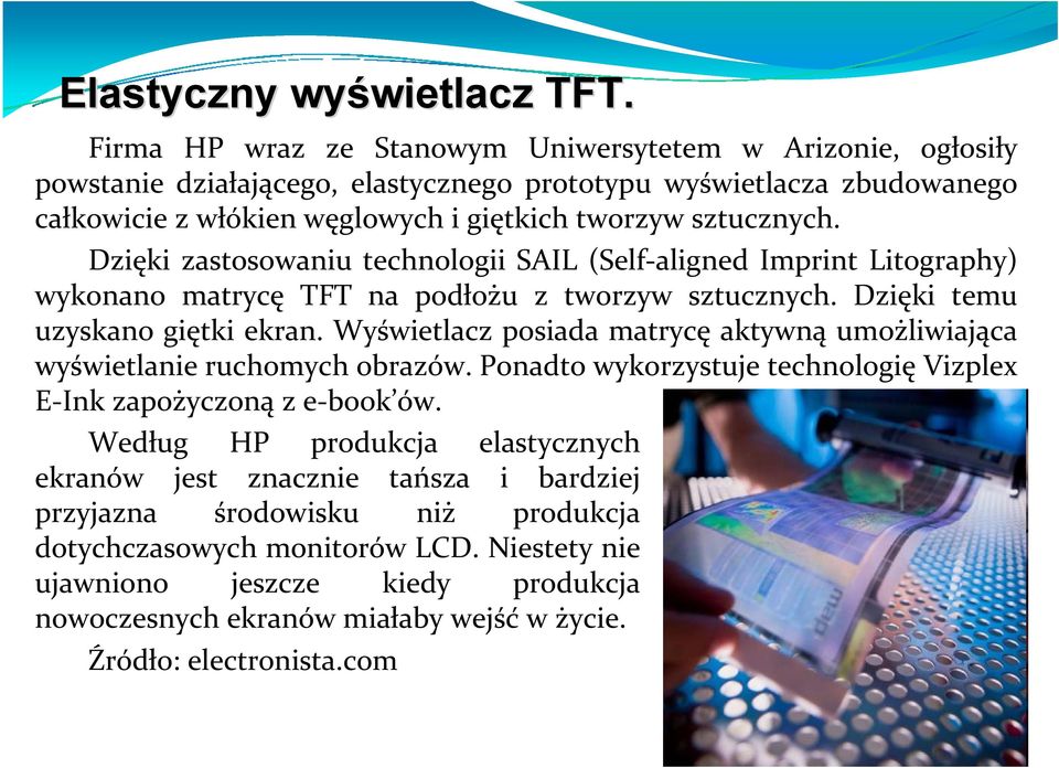 Dzięki zastosowaniu technologii SAIL (Self aligned Imprint Litography) wykonano matrycę TFT na podłożu z tworzyw sztucznych. Dzięki temu uzyskano giętki ekran.