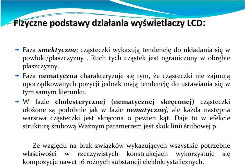 Faza nematyczna charakteryzuje się tym, że cząsteczki nie zajmują uporządkowanych pozycji jednak mają tendencję do ustawiania się w tym samym kierunku.